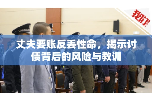 丈夫要账反丢性命，揭示讨债背后的风险与教训