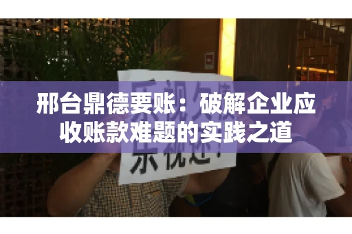 邢台鼎德要账：破解企业应收账款难题的实践之道