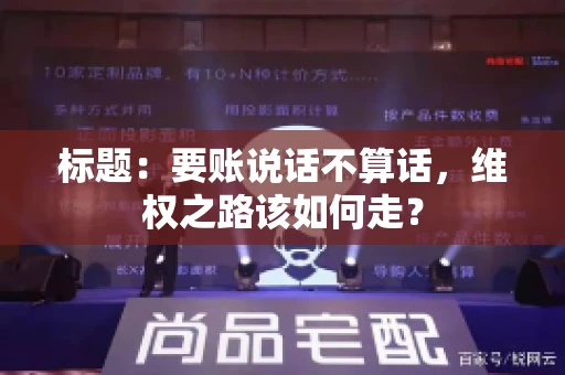 标题：要账说话不算话，维权之路该如何走？