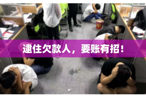 逮住欠款人，要账有招！