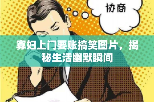 寡妇上门要账搞笑图片，揭秘生活幽默瞬间