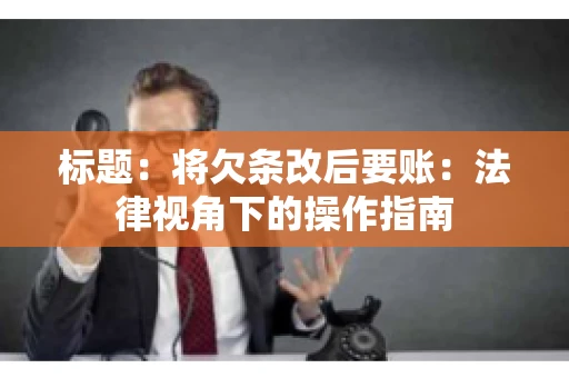 标题：将欠条改后要账：法律视角下的操作指南