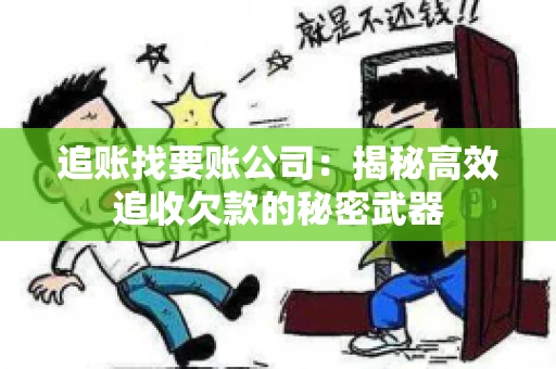 追账找要账公司：揭秘高效追收欠款的秘密武器