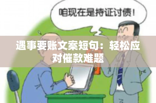 遇事要账文案短句：轻松应对催款难题