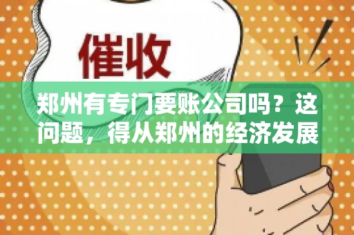 郑州有专门要账公司吗？这问题，得从郑州的经济发展和市场需求说起。