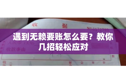 遇到无赖要账怎么要？教你几招轻松应对