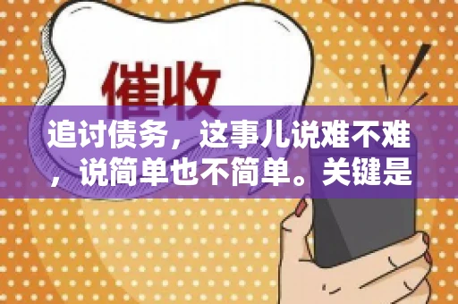 追讨债务，这事儿说难不难，说简单也不简单。关键是要掌握一些门道，才能让整个追讨过程既高效又合法。今天，咱们就来聊聊追讨债务时需要注意的那些事儿。