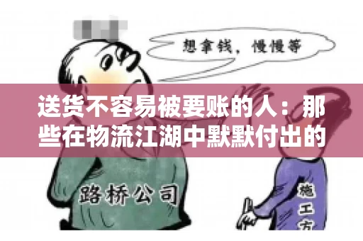 送货不容易被要账的人:那些在物流江湖中默默付出的身影 送货不容易被要账的人:那些在物流江湖中默默付出的身影