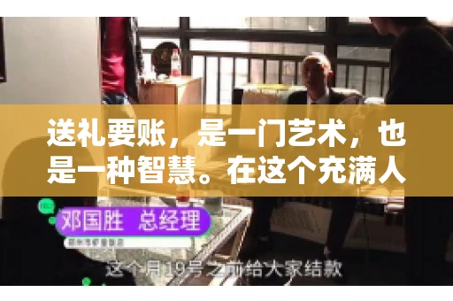 送礼要账，是一门艺术，也是一种智慧。在这个充满人情世故的社会里，送礼要账的文案，既要体现出诚意，又要兼顾到策略。今天，我就来和大家聊聊这个话题，希望能给大家带来一些启发。