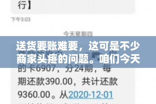 送货要账难要，这可是不少商家头疼的问题。咱们今天就来聊聊这个话题，看看怎么才能让送货和要账变得顺畅。