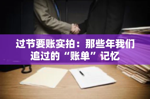 过节要账实拍：那些年我们追过的“账单”记忆