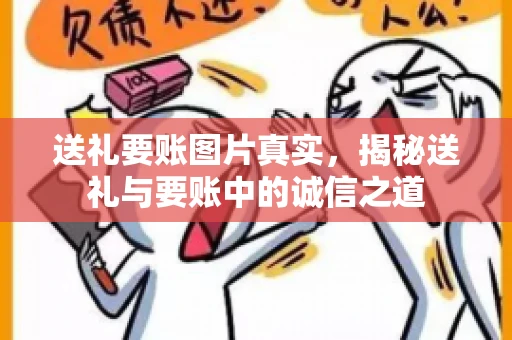 送礼要账图片真实，揭秘送礼与要账中的诚信之道