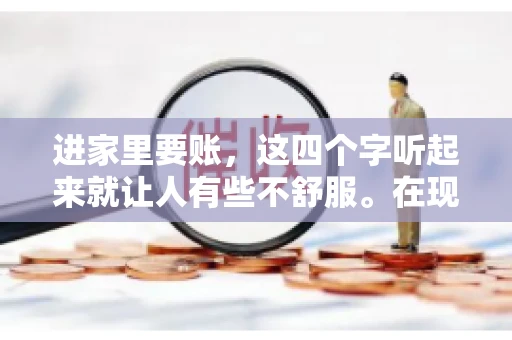 进家里要账，这四个字听起来就让人有些不舒服。在现实生活中，我们经常会遇到一些欠债不还的情况，而要账的方式也千奇百怪。今天，我们就来聊聊这个话题，看看在法律允许的范围内，如何妥善处理“进家里要账”的问题。