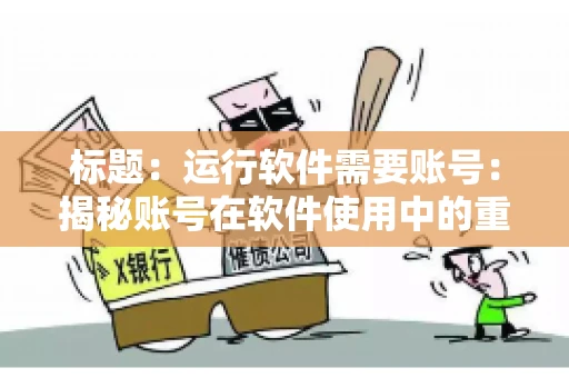 标题：运行软件需要账号：揭秘账号在软件使用中的重要性