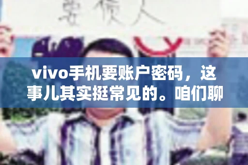 vivo手机要账户密码，这事儿其实挺常见的。咱们聊聊这背后的原因，还有怎么解决吧。