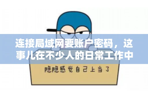 连接局域网要账户密码，这事儿在不少人的日常工作中都遇到过。今天，咱们就来聊聊这个话题，看看为什么连接局域网需要账户密码，以及如何正确处理这种情况。