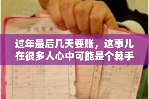 过年最后几天要账，这事儿在很多人心中可能是个棘手的问题。毕竟，春节临近，家家户户都在忙着准备团圆饭，谁也不想在这个时候被债务问题打扰。但现实是，有些账务问题不得不在这个时候解决。今天，我就来和大家聊聊这个话题，希望能给大家带来一些帮助。