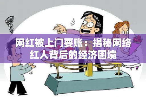网红被上门要账：揭秘网络红人背后的经济困境