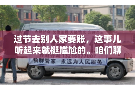 过节去别人家要账，这事儿听起来就挺尴尬的。咱们聊聊这个话题，看看在传统节日里，如何处理这种让人头疼的财务问题。