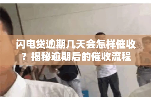 闪电贷逾期几天会怎样催收？揭秘逾期后的催收流程