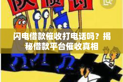 闪电借款催收打电话吗？揭秘借款平台催收真相