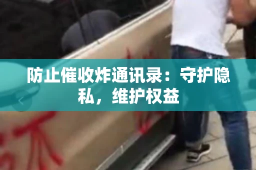防止催收炸通讯录：守护隐私，维护权益