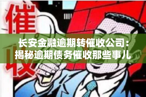 长安金融逾期转催收公司：揭秘逾期债务催收那些事儿