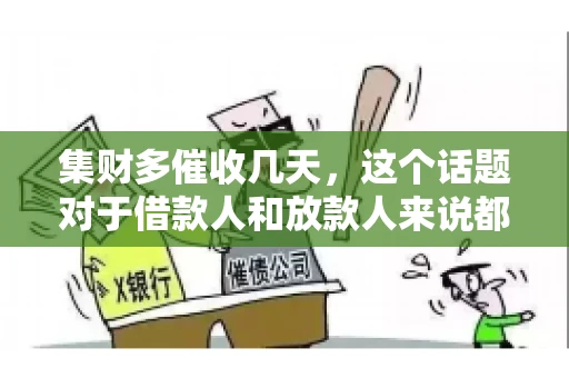 集财多催收几天，这个话题对于借款人和放款人来说都至关重要。今天，我们就来聊聊这个话题，看看集财多平台在催收方面的具体操作和借款人应该如何应对。