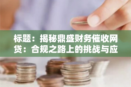 标题：揭秘鼎盛财务催收网贷：合规之路上的挑战与应对