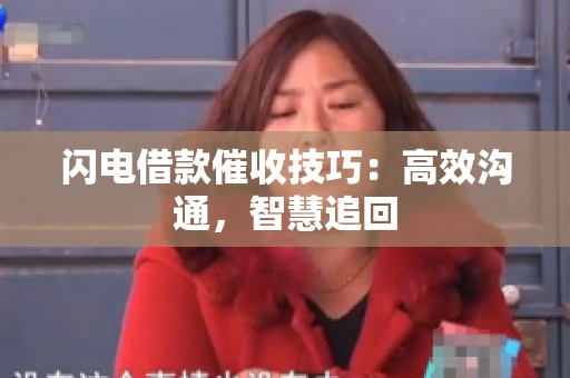 闪电借款催收技巧：高效沟通，智慧追回