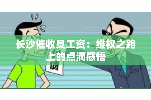 长沙催收员工资：维权之路上的点滴感悟