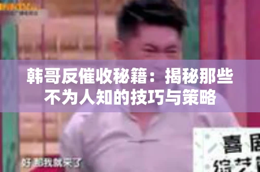 韩哥反催收秘籍：揭秘那些不为人知的技巧与策略