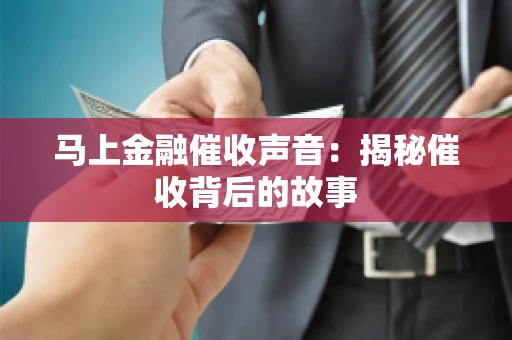 马上金融催收声音：揭秘催收背后的故事