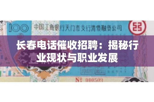 长春电话催收招聘：揭秘行业现状与职业发展