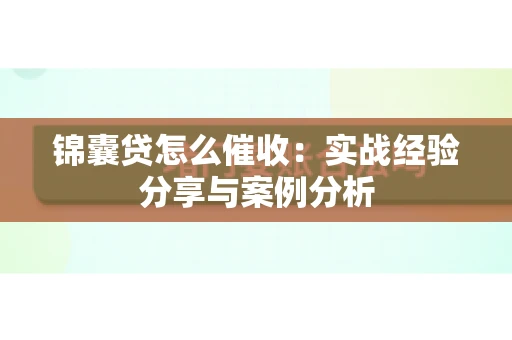 锦囊贷怎么催收：实战经验分享与案例分析