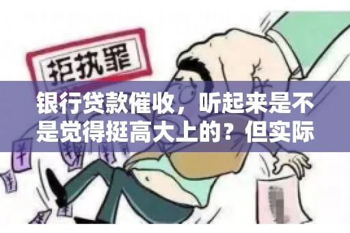 银行贷款催收，听起来是不是觉得挺高大上的？但实际操作起来，是不是像很多人想的那样“好干”呢？今天，咱们就来聊聊这个话题。