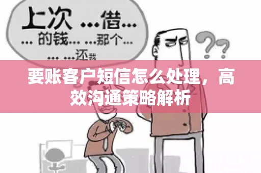 要账客户短信怎么处理，高效沟通策略解析