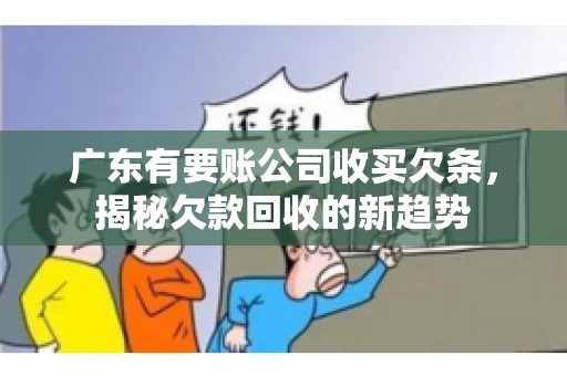 广东有要账公司收买欠条，揭秘欠款回收的新趋势