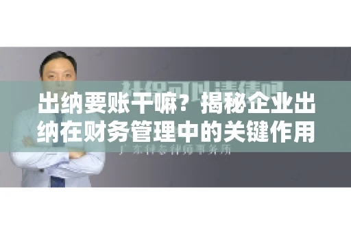 出纳要账干嘛？揭秘企业出纳在财务管理中的关键作用