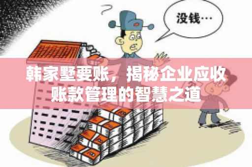 韩家墅要账，揭秘企业应收账款管理的智慧之道