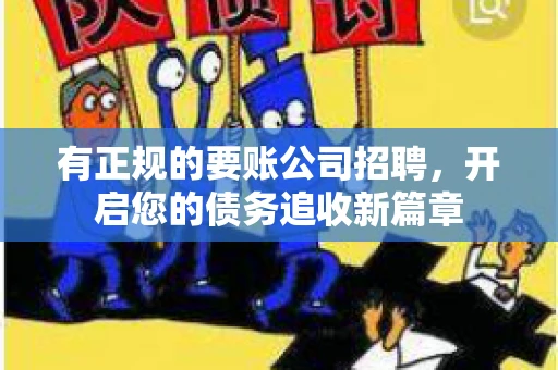 有正规的要账公司招聘，开启您的债务追收新篇章