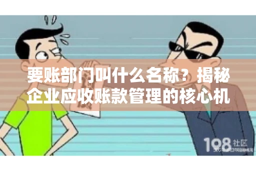 要账部门叫什么名称?揭秘企业应收账款管理的核心机构 要账部门叫什么名称?揭秘企业应收账款管理的核心机构