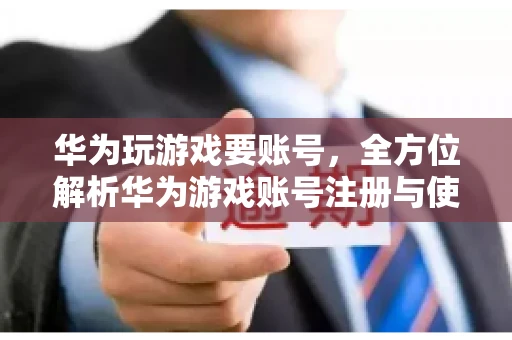 华为玩游戏要账号，全方位解析华为游戏账号注册与使用