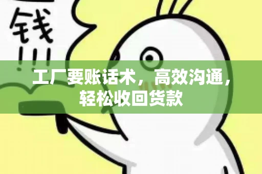 工厂要账话术，高效沟通，轻松收回货款