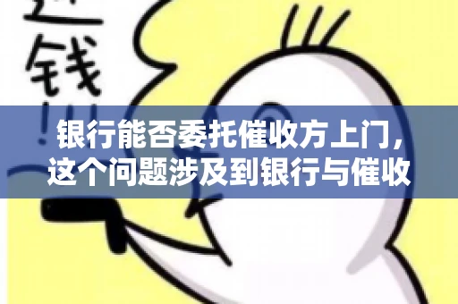 银行能否委托催收方上门，这个问题涉及到银行与催收方之间的合作模式，以及法律对于催收行为的规定。下面，我们就来聊聊这个话题。