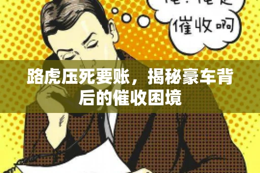路虎压死要账，揭秘豪车背后的催收困境