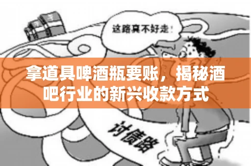 拿道具啤酒瓶要账，揭秘酒吧行业的新兴收款方式