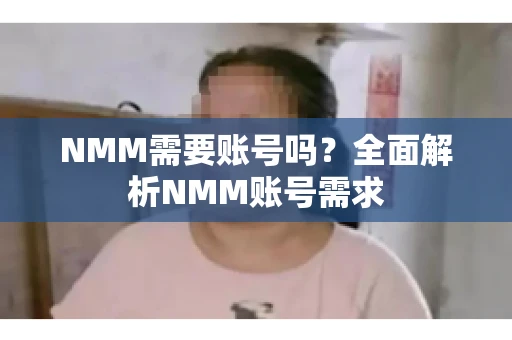 NMM需要账号吗？全面解析NMM账号需求