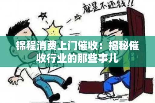 锦程消费上门催收：揭秘催收行业的那些事儿