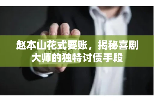 赵本山花式要账，揭秘喜剧大师的独特讨债手段
